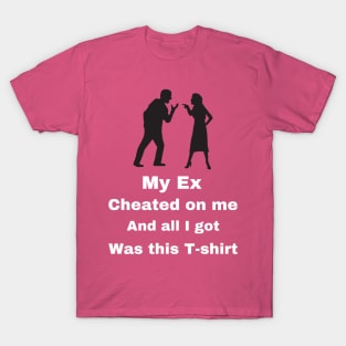 My Ex cheated on Me...... T-Shirt